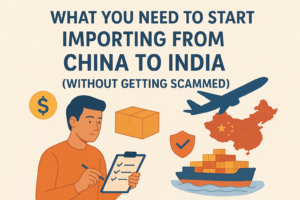 What You Need to Start Importing from China to India (Without Getting Scammed)